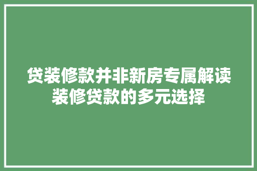 贷装修款并非新房专属解读装修贷款的多元选择