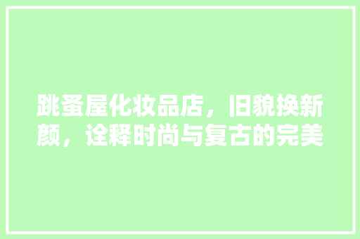 跳蚤屋化妆品店，旧貌换新颜，诠释时尚与复古的完美融合