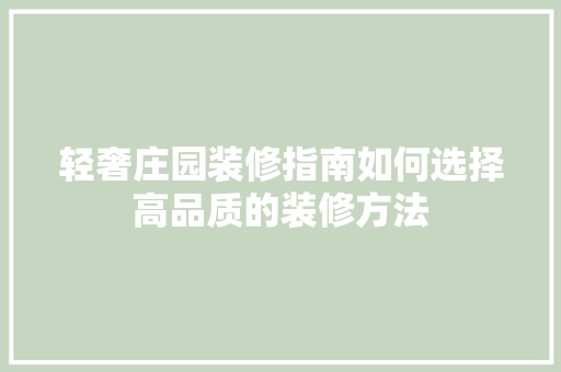 轻奢庄园装修指南如何选择高品质的装修方法