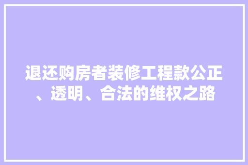 退还购房者装修工程款公正、透明、合法的维权之路