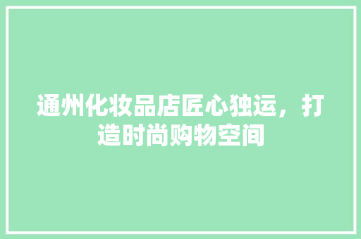通州化妆品店匠心独运，打造时尚购物空间