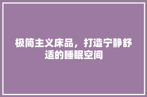 极简主义床品，打造宁静舒适的睡眠空间