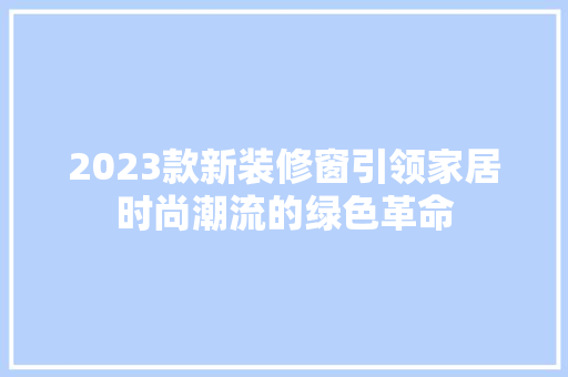 2023款新装修窗引领家居时尚潮流的绿色革命