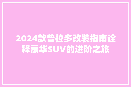 2024款普拉多改装指南诠释豪华SUV的进阶之旅