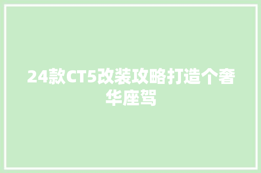 24款CT5改装攻略打造个奢华座驾