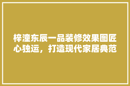 梓潼东辰一品装修效果图匠心独运，打造现代家居典范