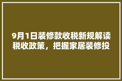 9月1日装修款收税新规解读税收政策，把握家居装修投资机遇