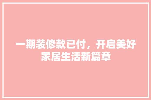 一期装修款已付，开启美好家居生活新篇章