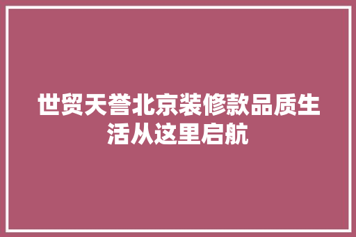 世贸天誉北京装修款品质生活从这里启航