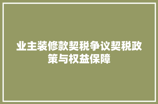 业主装修款契税争议契税政策与权益保障