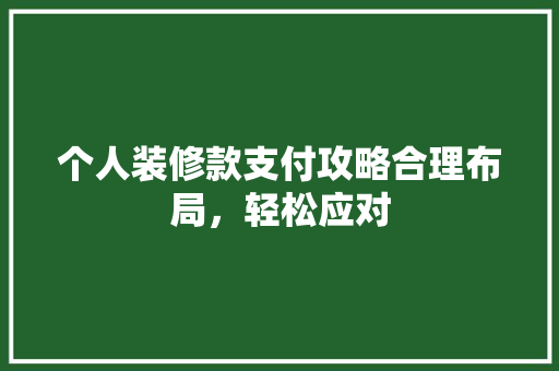 个人装修款支付攻略合理布局，轻松应对