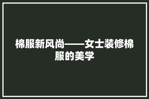 棉服新风尚——女士装修棉服的美学