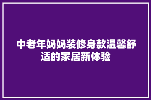 中老年妈妈装修身款温馨舒适的家居新体验