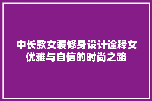 中长款女装修身设计诠释女优雅与自信的时尚之路