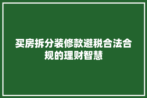 买房拆分装修款避税合法合规的理财智慧