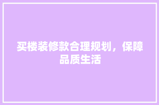 买楼装修款合理规划，保障品质生活