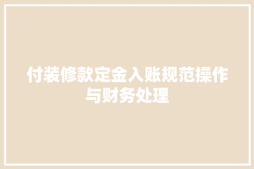 付装修款定金入账规范操作与财务处理