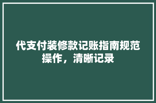 代支付装修款记账指南规范操作，清晰记录