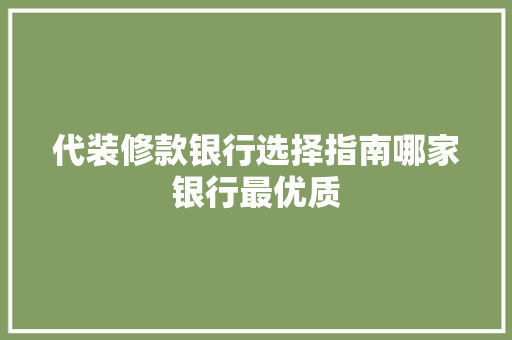 代装修款银行选择指南哪家银行最优质