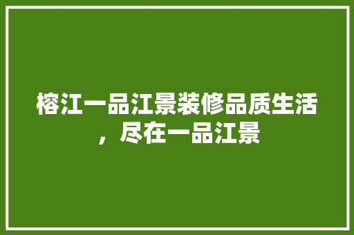 榕江一品江景装修品质生活，尽在一品江景