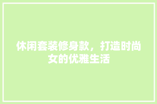 休闲套装修身款，打造时尚女的优雅生活