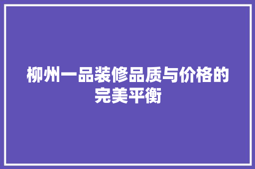 柳州一品装修品质与价格的完美平衡