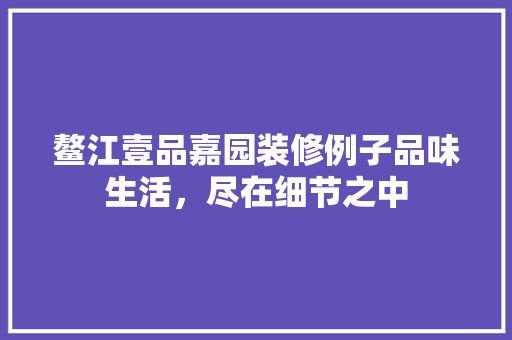 鳌江壹品嘉园装修例子品味生活，尽在细节之中