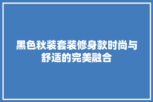 黑色秋装套装修身款时尚与舒适的完美融合