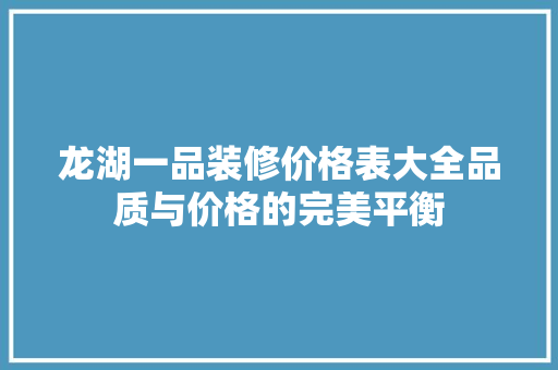 龙湖一品装修价格表大全品质与价格的完美平衡