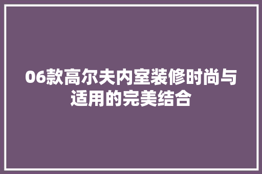 06款高尔夫内室装修时尚与适用的完美结合