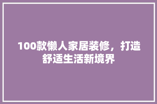 100款懒人家居装修，打造舒适生活新境界