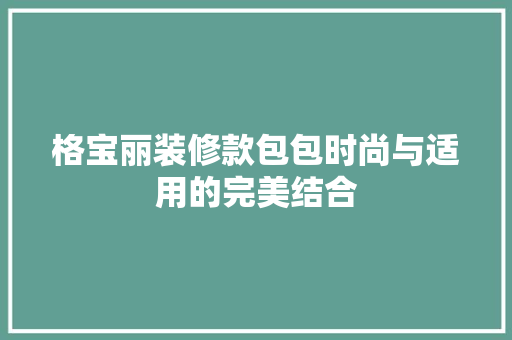 格宝丽装修款包包时尚与适用的完美结合