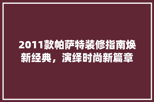 2011款帕萨特装修指南焕新经典，演绎时尚新篇章