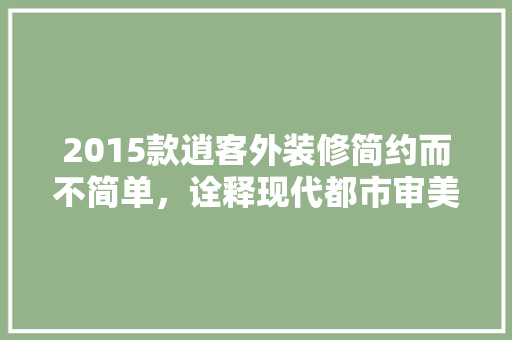 2015款逍客外装修简约而不简单，诠释现代都市审美