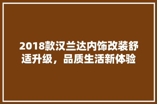 2018款汉兰达内饰改装舒适升级，品质生活新体验