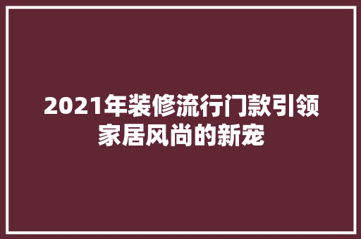 2021年装修流行门款引领家居风尚的新宠