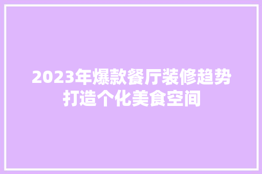 2023年爆款餐厅装修趋势打造个化美食空间