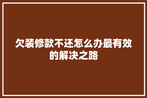 欠装修款不还怎么办最有效的解决之路