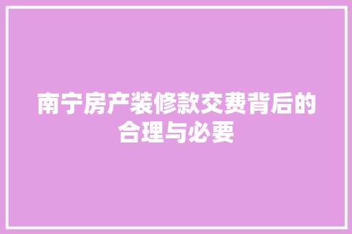 南宁房产装修款交费背后的合理与必要