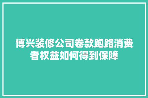 博兴装修公司卷款跑路消费者权益如何得到保障