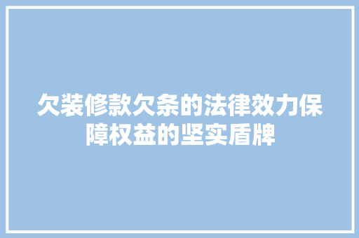 欠装修款欠条的法律效力保障权益的坚实盾牌