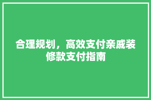 合理规划，高效支付亲戚装修款支付指南