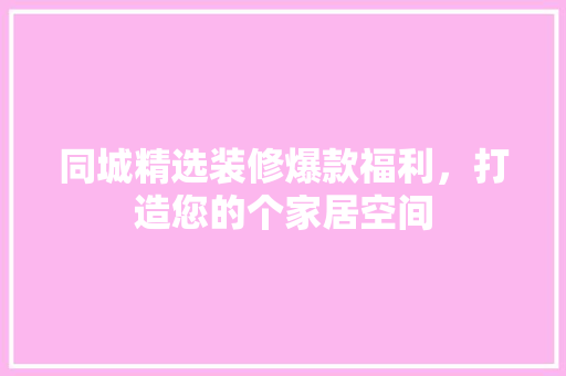 同城精选装修爆款福利，打造您的个家居空间