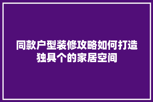 同款户型装修攻略如何打造独具个的家居空间