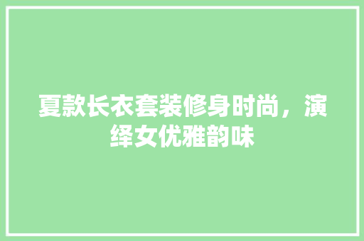 夏款长衣套装修身时尚，演绎女优雅韵味
