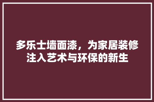 多乐士墙面漆，为家居装修注入艺术与环保的新生
