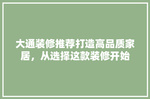 大通装修推荐打造高品质家居，从选择这款装修开始