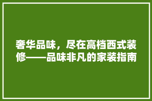 奢华品味，尽在高档西式装修——品味非凡的家装指南
