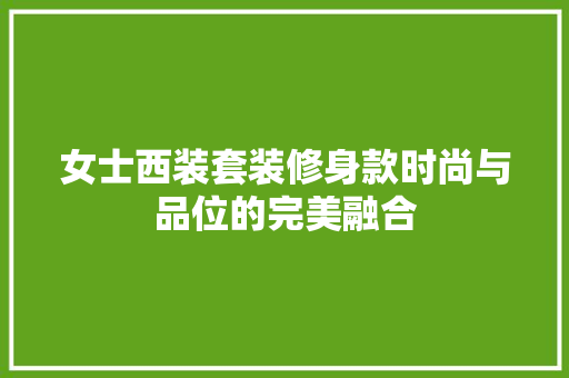 女士西装套装修身款时尚与品位的完美融合