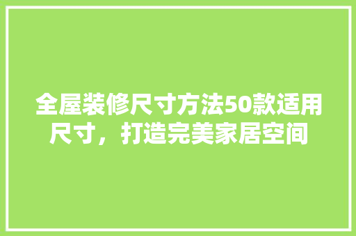 全屋装修尺寸方法50款适用尺寸，打造完美家居空间